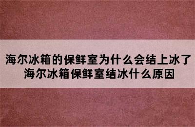 海尔冰箱的保鲜室为什么会结上冰了 海尔冰箱保鲜室结冰什么原因